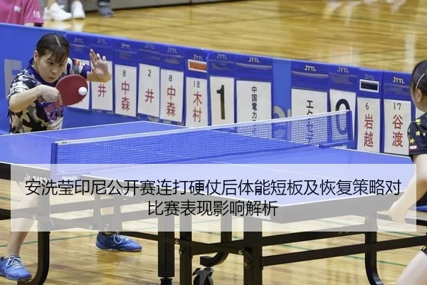 安洗莹印尼公开赛连打硬仗后体能短板及恢复策略对比赛表现影响解析