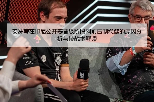 安洗莹在印尼公开赛晋级阶段网前压制稳健的原因分析与技战术解读