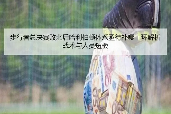 步行者总决赛败北后哈利伯顿体系亟待补哪一环解析战术与人员短板