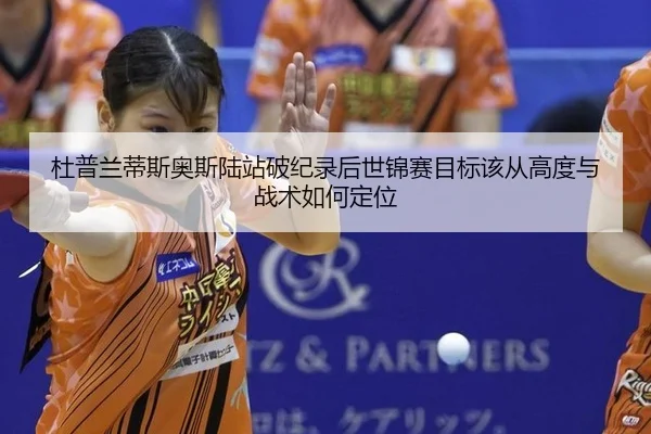 杜普兰蒂斯奥斯陆站破纪录后世锦赛目标该从高度与战术如何定位