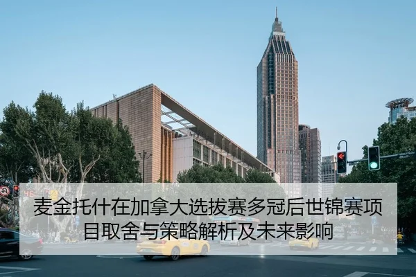 麦金托什在加拿大选拔赛多冠后世锦赛项目取舍与策略解析及未来影响