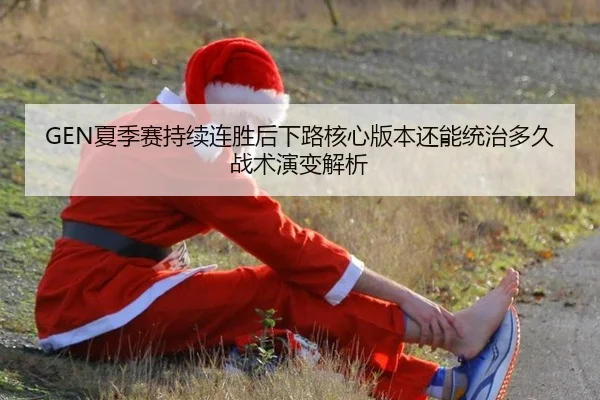GEN夏季赛持续连胜后下路核心版本还能统治多久战术演变解析