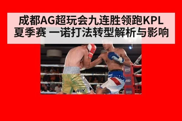 成都AG超玩会九连胜领跑KPL夏季赛 一诺打法转型解析与影响