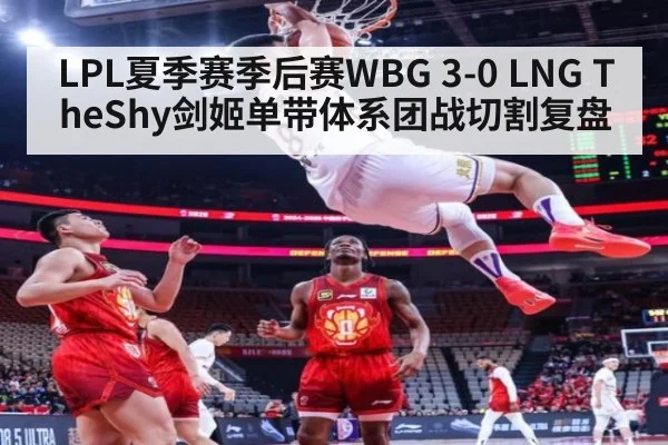LPL夏季赛季后赛WBG 3-0 LNG TheShy剑姬单带体系团战切割复盘