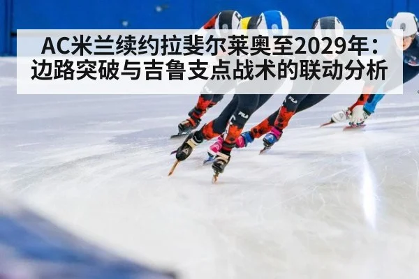 AC米兰续约拉斐尔莱奥至2029年:边路突破与吉鲁支点战术的联动分析