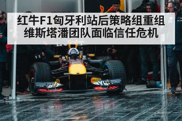 红牛F1匈牙利站后策略组重组 维斯塔潘团队面临信任危机
