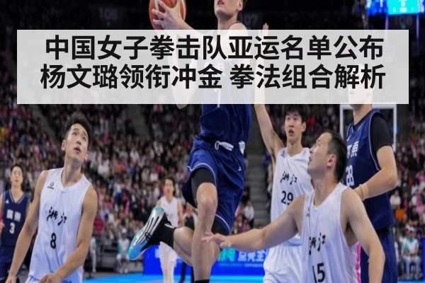 中国女子拳击队亚运名单公布 杨文璐领衔冲金 拳法组合解析